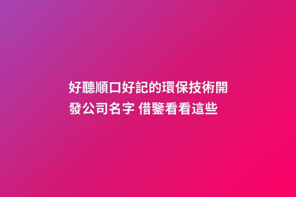 好聽順口好記的環保技術開發公司名字 借鑒看看這些-第1張-公司起名-玄機派